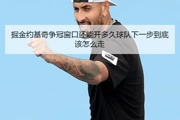 掘金约基奇争冠窗口还能开多久球队下一步到底该怎么走