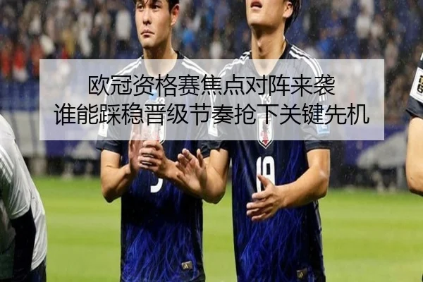 欧冠资格赛焦点对阵来袭 谁能踩稳晋级节奏抢下关键先机